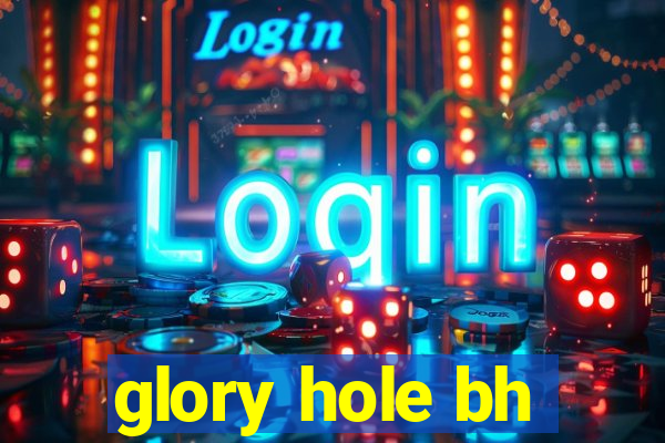 glory hole bh